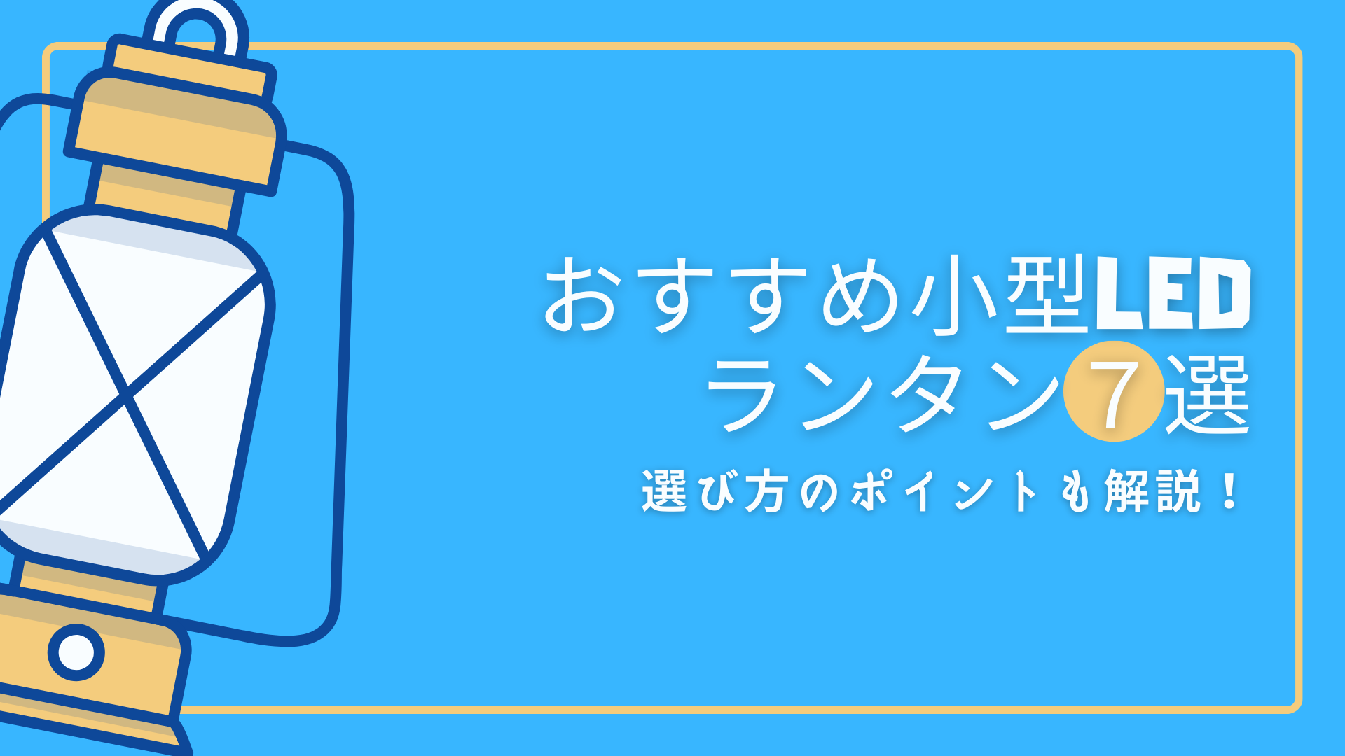 【ファミリーキャンプ】おすすめ小型LEDランタン７選|選び方のポイントも解説！
